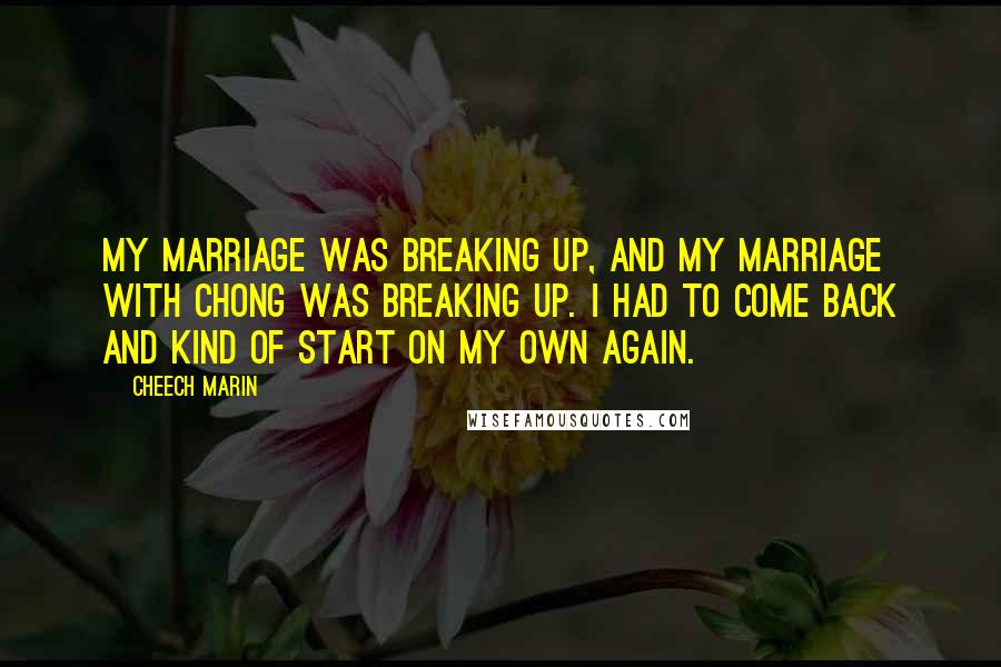 Cheech Marin Quotes: My marriage was breaking up, and my marriage with Chong was breaking up. I had to come back and kind of start on my own again.