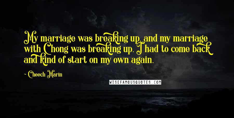 Cheech Marin Quotes: My marriage was breaking up, and my marriage with Chong was breaking up. I had to come back and kind of start on my own again.