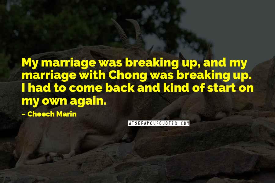 Cheech Marin Quotes: My marriage was breaking up, and my marriage with Chong was breaking up. I had to come back and kind of start on my own again.