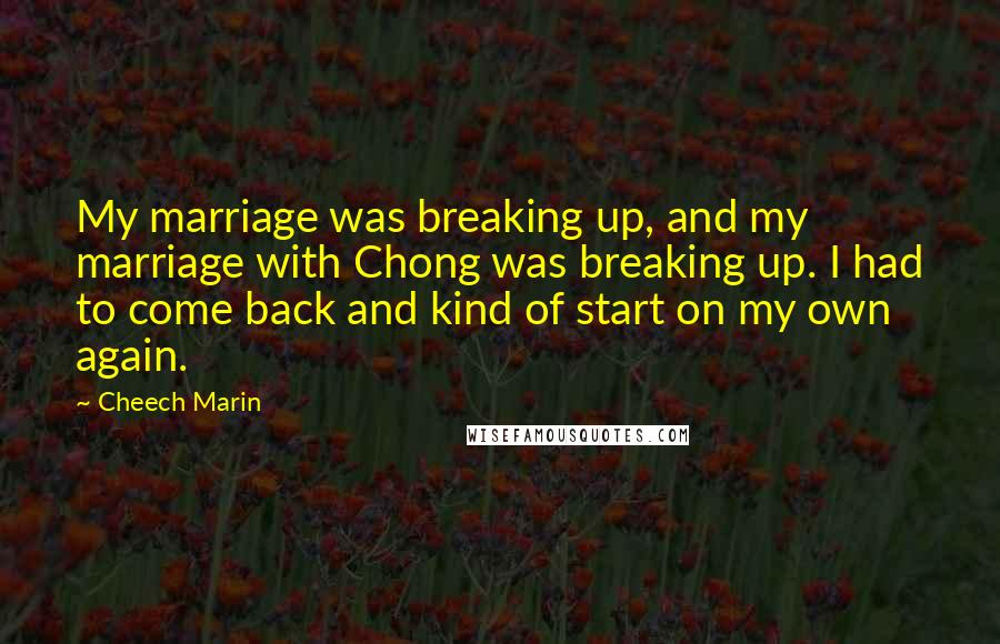 Cheech Marin Quotes: My marriage was breaking up, and my marriage with Chong was breaking up. I had to come back and kind of start on my own again.