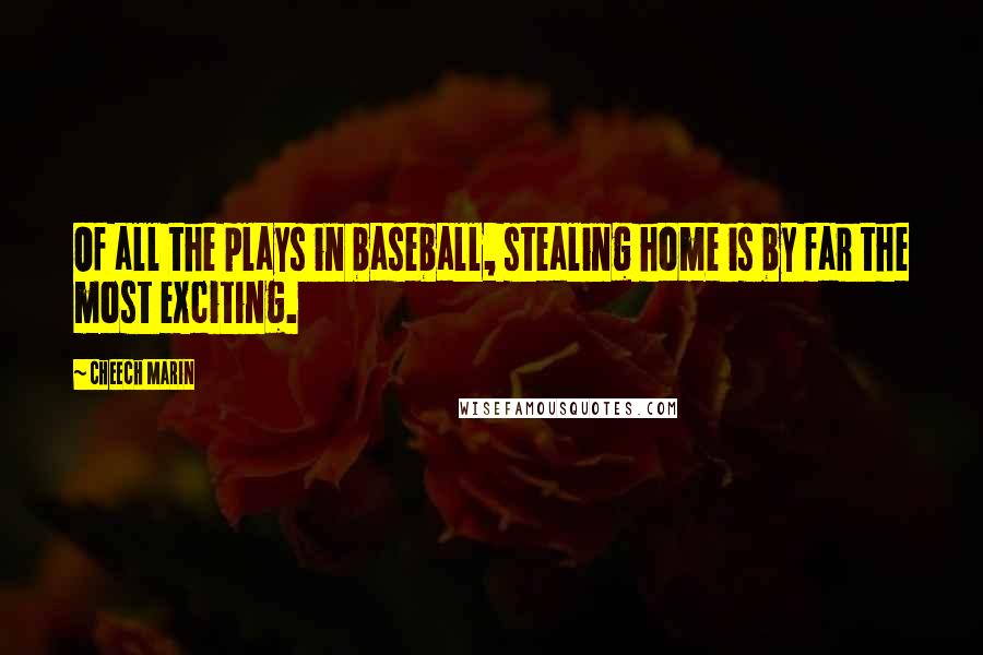 Cheech Marin Quotes: Of all the plays in baseball, stealing home is by far the most exciting.