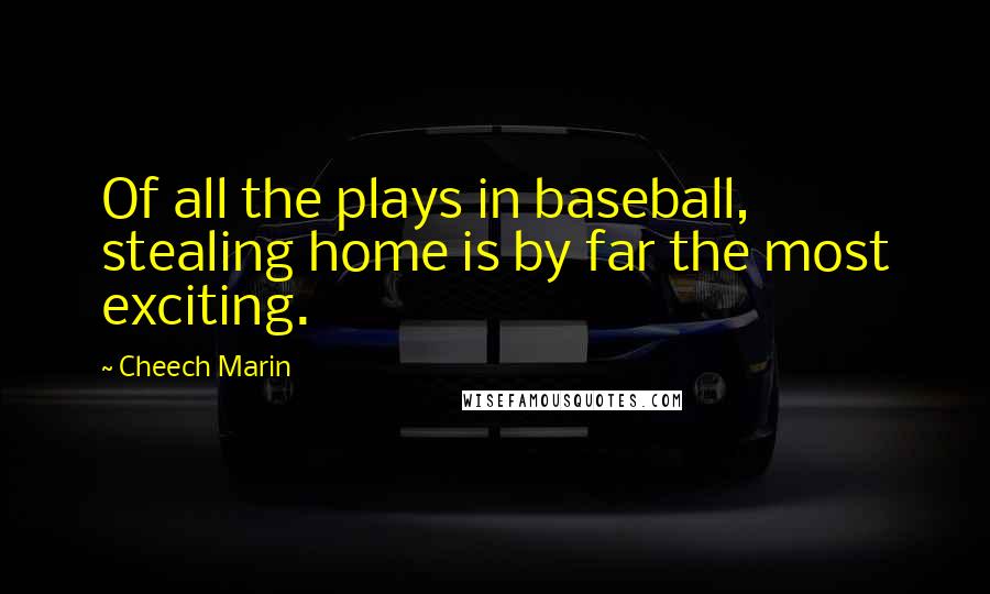 Cheech Marin Quotes: Of all the plays in baseball, stealing home is by far the most exciting.