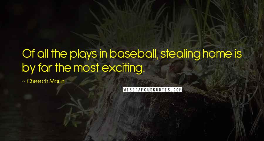 Cheech Marin Quotes: Of all the plays in baseball, stealing home is by far the most exciting.