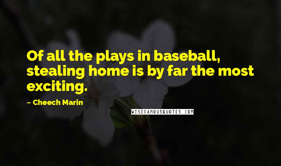 Cheech Marin Quotes: Of all the plays in baseball, stealing home is by far the most exciting.