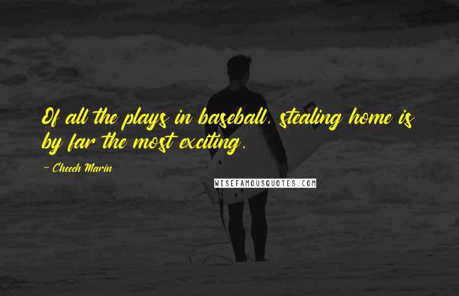 Cheech Marin Quotes: Of all the plays in baseball, stealing home is by far the most exciting.