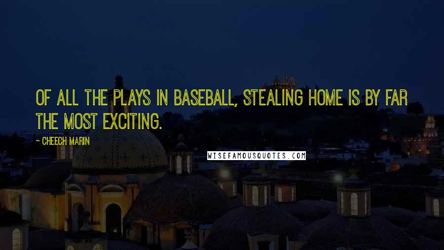 Cheech Marin Quotes: Of all the plays in baseball, stealing home is by far the most exciting.