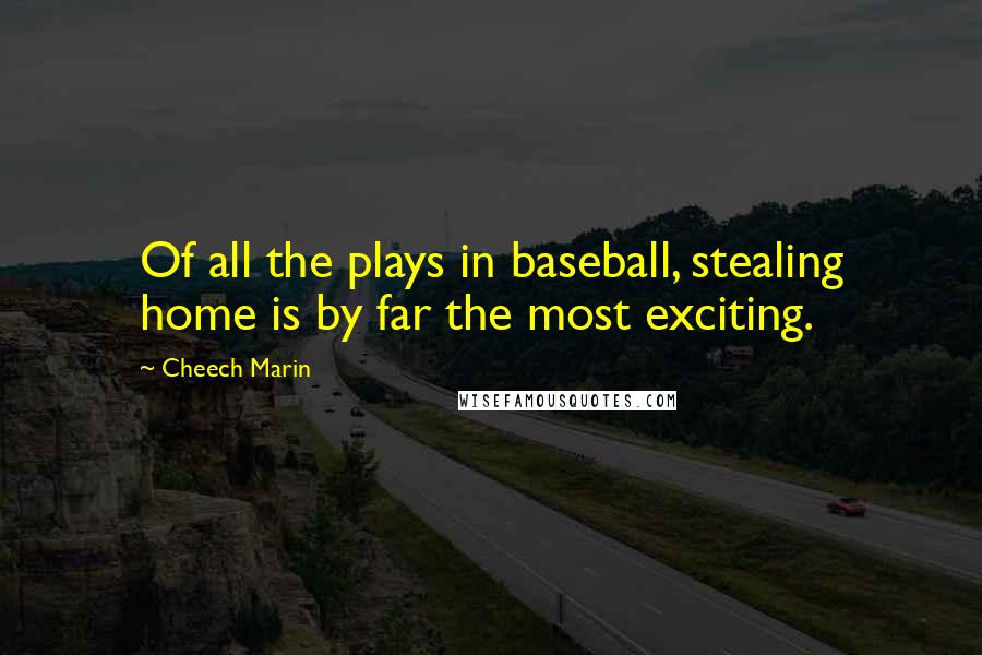 Cheech Marin Quotes: Of all the plays in baseball, stealing home is by far the most exciting.