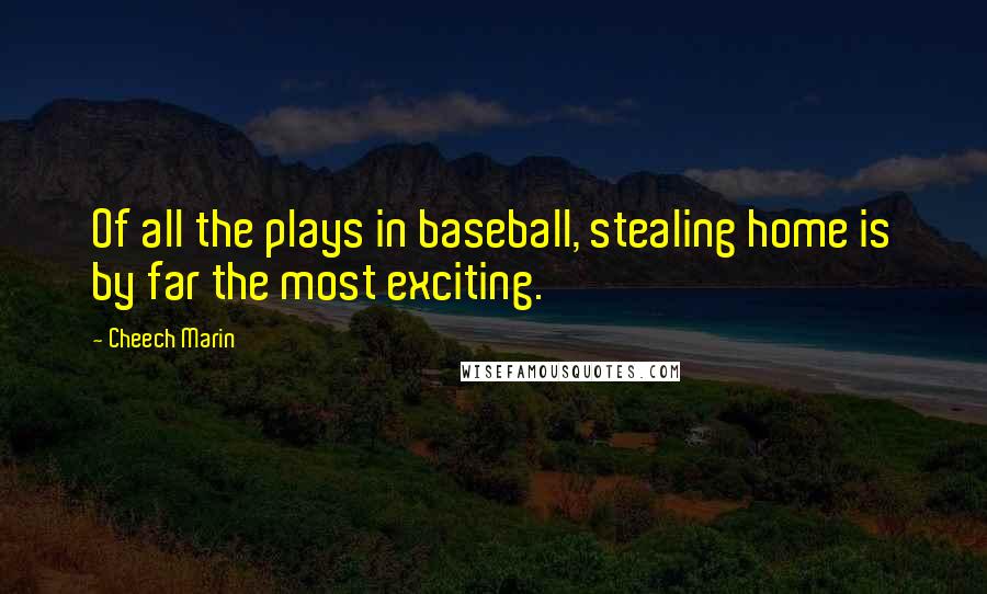 Cheech Marin Quotes: Of all the plays in baseball, stealing home is by far the most exciting.