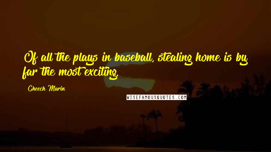 Cheech Marin Quotes: Of all the plays in baseball, stealing home is by far the most exciting.