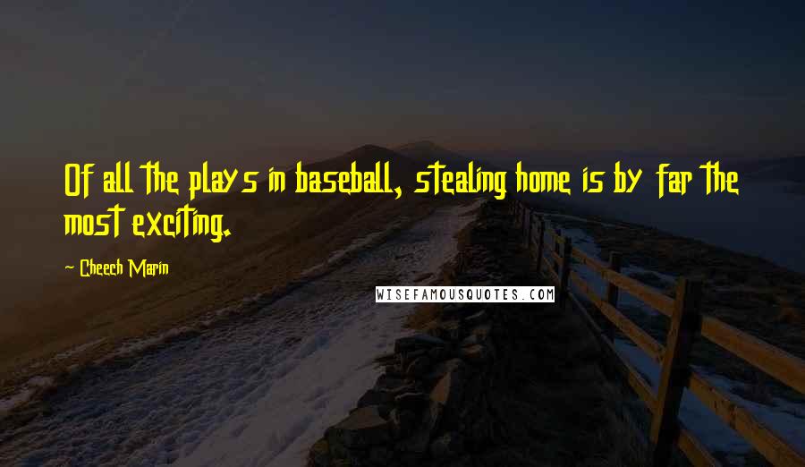 Cheech Marin Quotes: Of all the plays in baseball, stealing home is by far the most exciting.