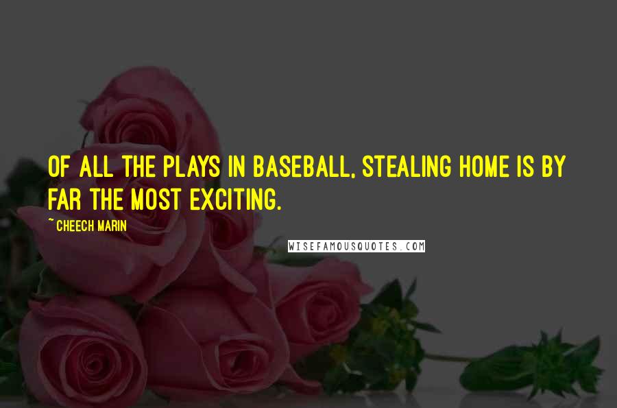 Cheech Marin Quotes: Of all the plays in baseball, stealing home is by far the most exciting.