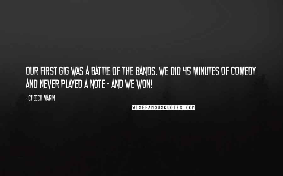 Cheech Marin Quotes: Our first gig was a battle of the bands. We did 45 minutes of comedy and never played a note - and we won!