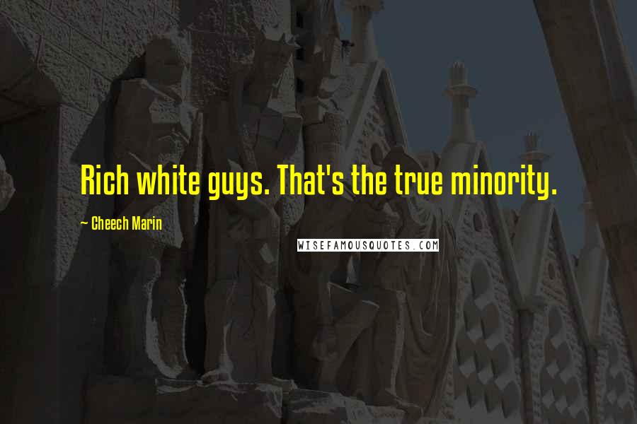 Cheech Marin Quotes: Rich white guys. That's the true minority.