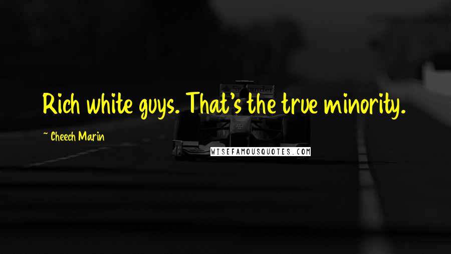 Cheech Marin Quotes: Rich white guys. That's the true minority.