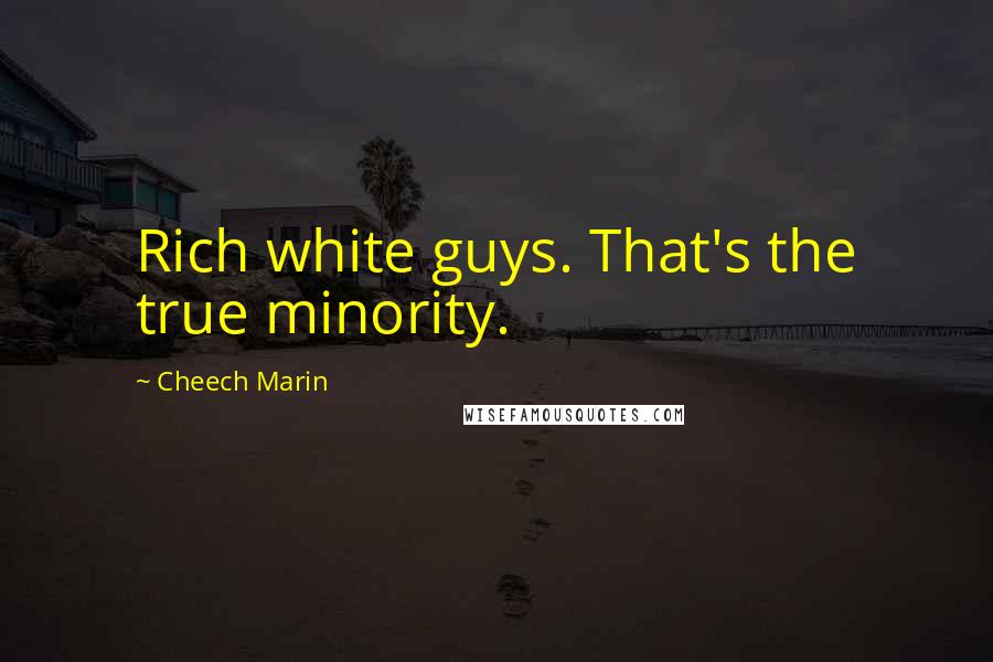 Cheech Marin Quotes: Rich white guys. That's the true minority.