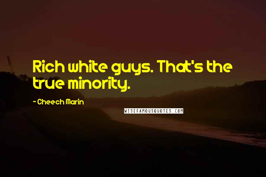 Cheech Marin Quotes: Rich white guys. That's the true minority.