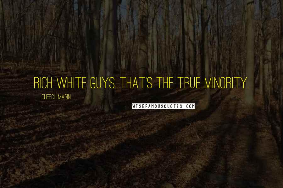 Cheech Marin Quotes: Rich white guys. That's the true minority.