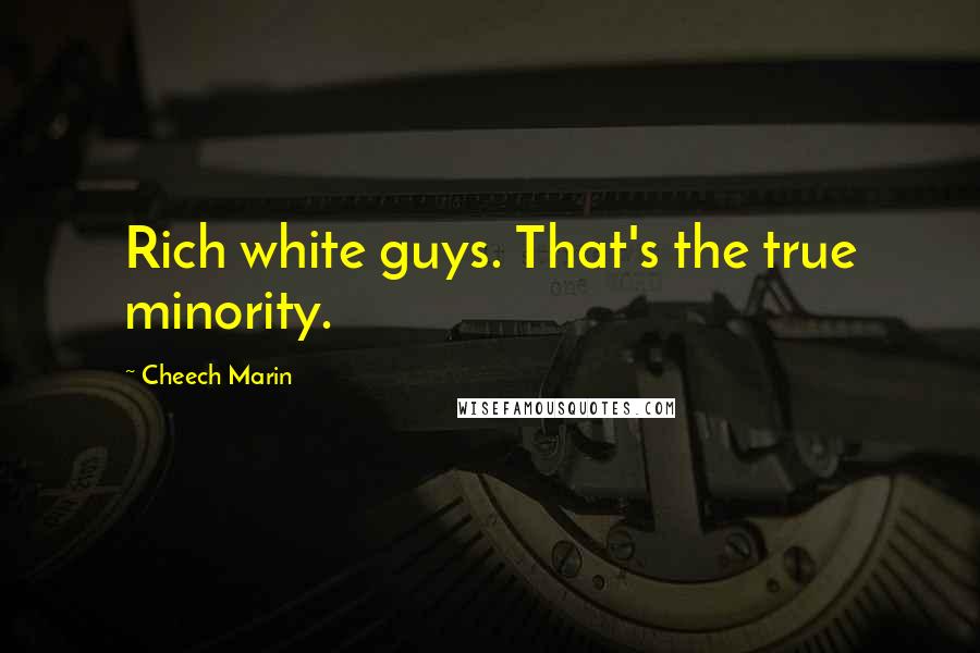 Cheech Marin Quotes: Rich white guys. That's the true minority.