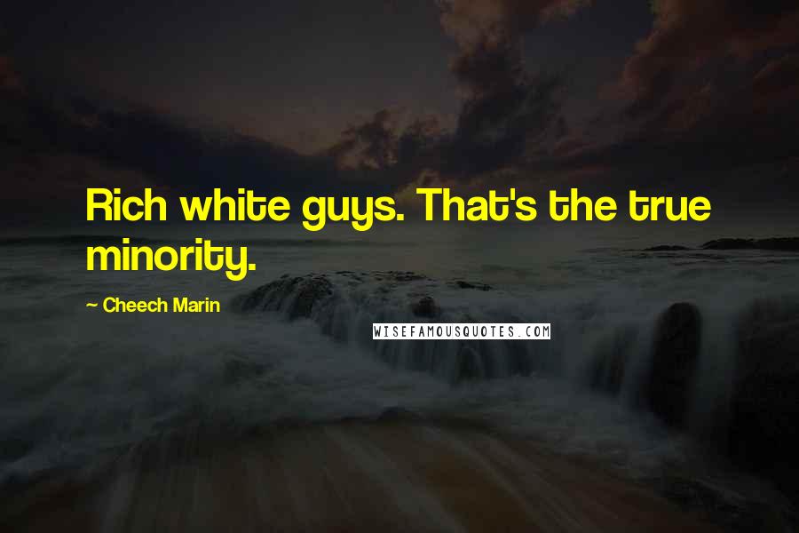 Cheech Marin Quotes: Rich white guys. That's the true minority.