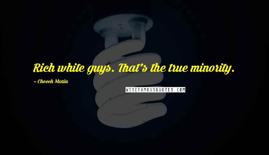 Cheech Marin Quotes: Rich white guys. That's the true minority.