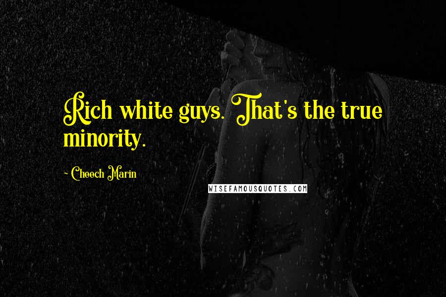 Cheech Marin Quotes: Rich white guys. That's the true minority.