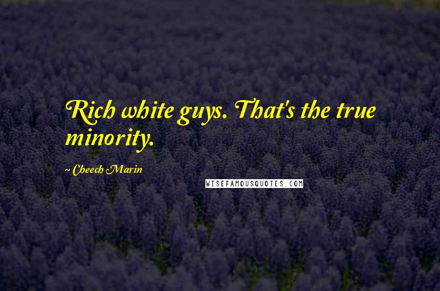 Cheech Marin Quotes: Rich white guys. That's the true minority.