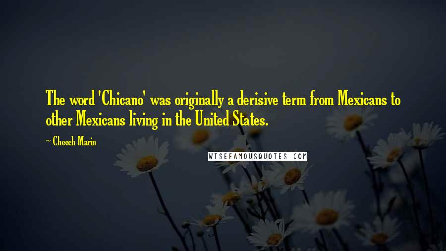 Cheech Marin Quotes: The word 'Chicano' was originally a derisive term from Mexicans to other Mexicans living in the United States.