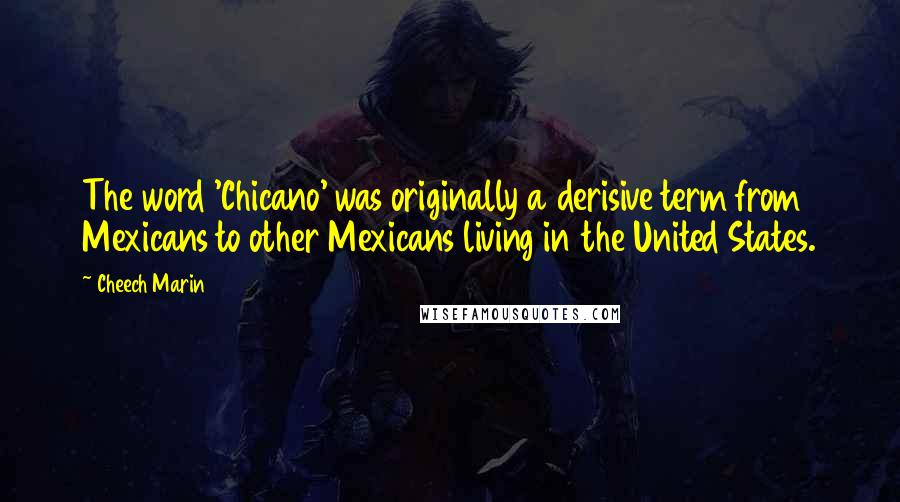 Cheech Marin Quotes: The word 'Chicano' was originally a derisive term from Mexicans to other Mexicans living in the United States.