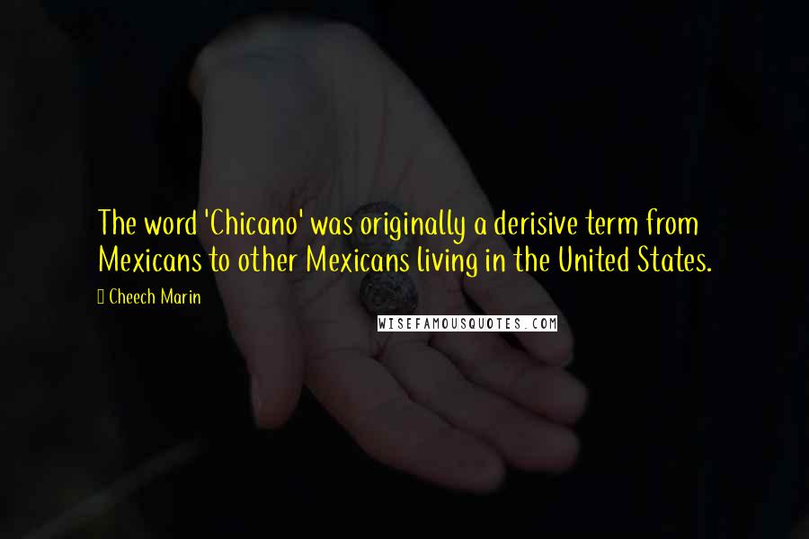 Cheech Marin Quotes: The word 'Chicano' was originally a derisive term from Mexicans to other Mexicans living in the United States.