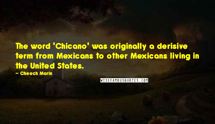 Cheech Marin Quotes: The word 'Chicano' was originally a derisive term from Mexicans to other Mexicans living in the United States.