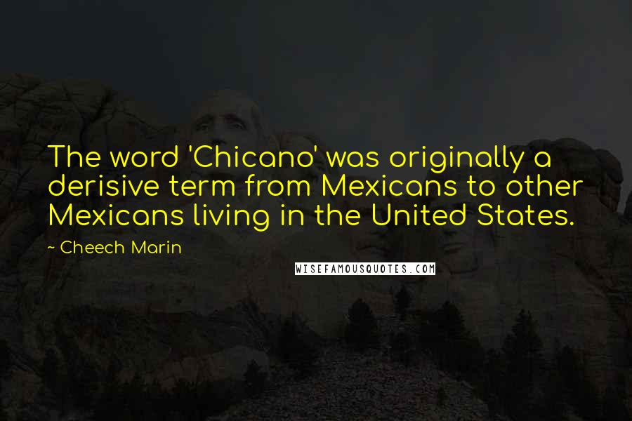 Cheech Marin Quotes: The word 'Chicano' was originally a derisive term from Mexicans to other Mexicans living in the United States.