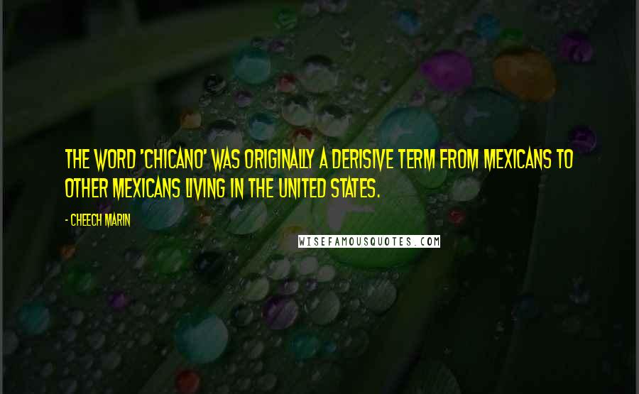 Cheech Marin Quotes: The word 'Chicano' was originally a derisive term from Mexicans to other Mexicans living in the United States.