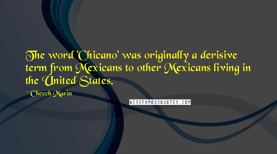 Cheech Marin Quotes: The word 'Chicano' was originally a derisive term from Mexicans to other Mexicans living in the United States.