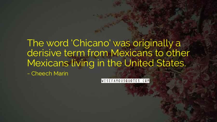 Cheech Marin Quotes: The word 'Chicano' was originally a derisive term from Mexicans to other Mexicans living in the United States.