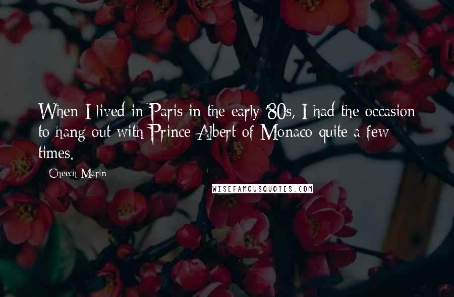 Cheech Marin Quotes: When I lived in Paris in the early '80s, I had the occasion to hang out with Prince Albert of Monaco quite a few times.