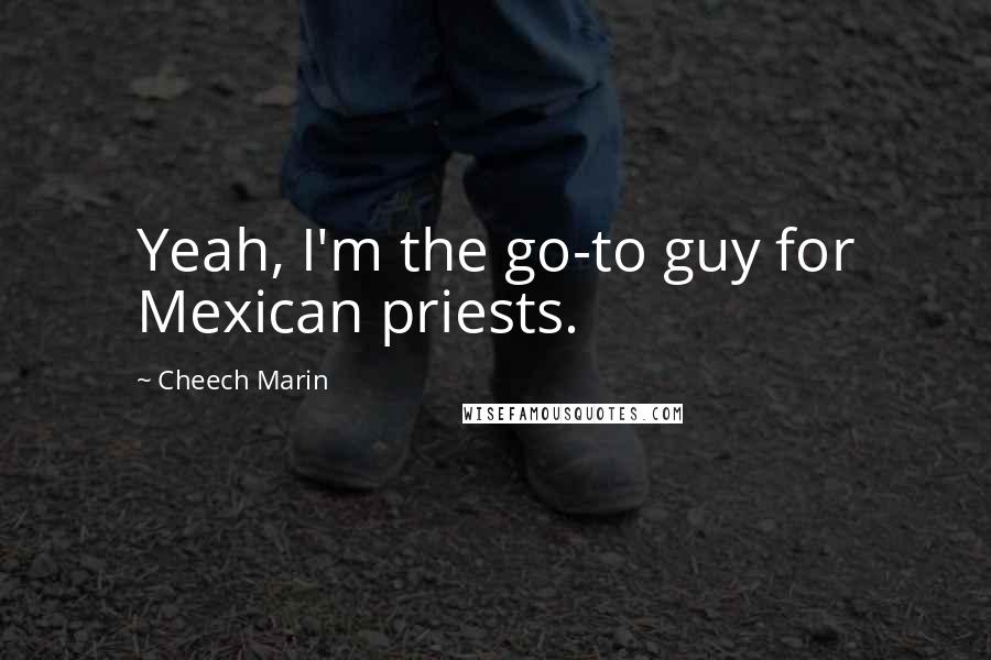 Cheech Marin Quotes: Yeah, I'm the go-to guy for Mexican priests.