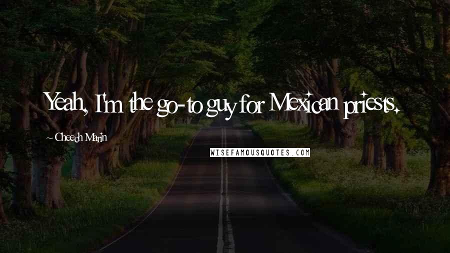 Cheech Marin Quotes: Yeah, I'm the go-to guy for Mexican priests.