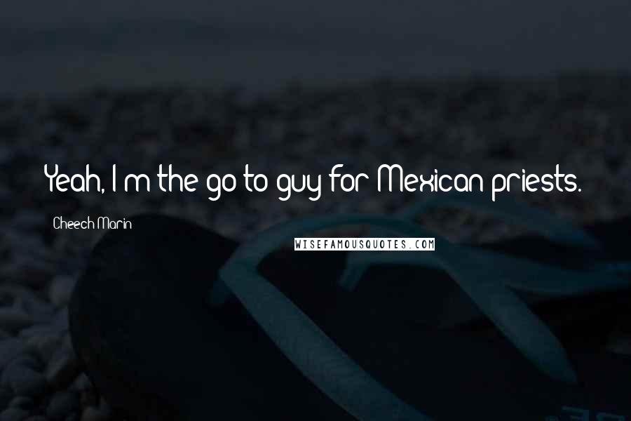 Cheech Marin Quotes: Yeah, I'm the go-to guy for Mexican priests.