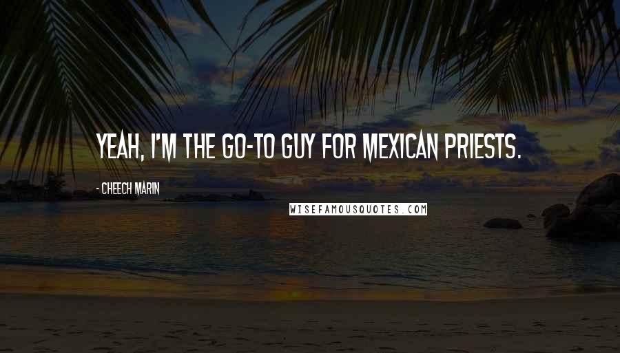 Cheech Marin Quotes: Yeah, I'm the go-to guy for Mexican priests.