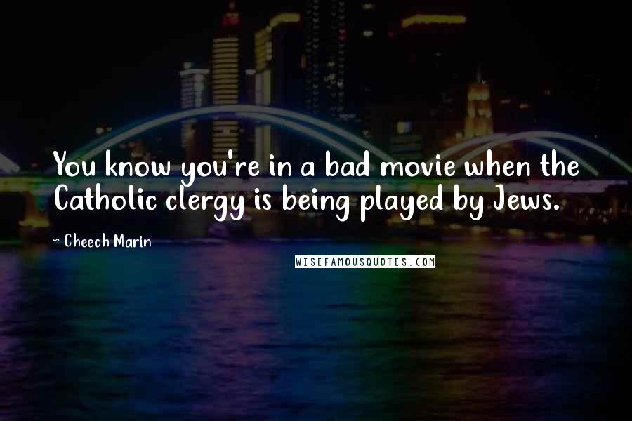 Cheech Marin Quotes: You know you're in a bad movie when the Catholic clergy is being played by Jews.