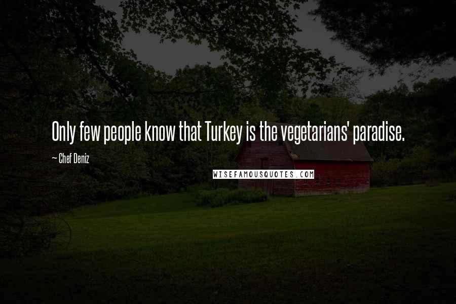 Chef Deniz Quotes: Only few people know that Turkey is the vegetarians' paradise.