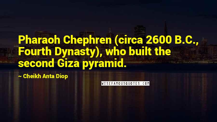 Cheikh Anta Diop Quotes: Pharaoh Chephren (circa 2600 B.C., Fourth Dynasty), who built the second Giza pyramid.