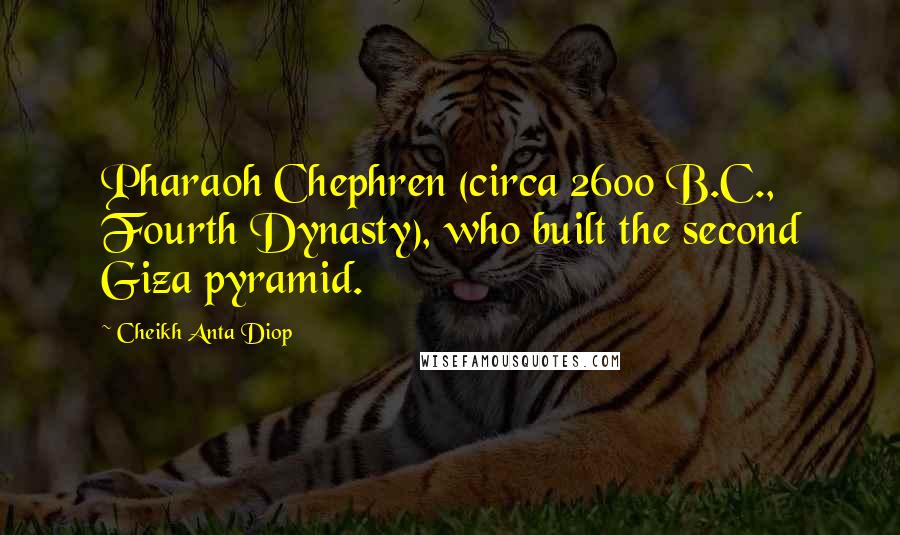 Cheikh Anta Diop Quotes: Pharaoh Chephren (circa 2600 B.C., Fourth Dynasty), who built the second Giza pyramid.