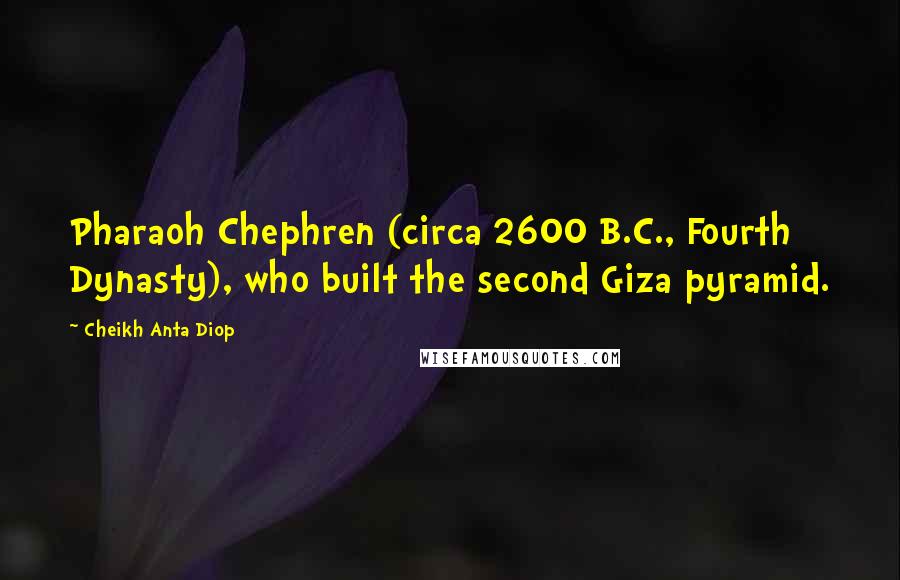 Cheikh Anta Diop Quotes: Pharaoh Chephren (circa 2600 B.C., Fourth Dynasty), who built the second Giza pyramid.