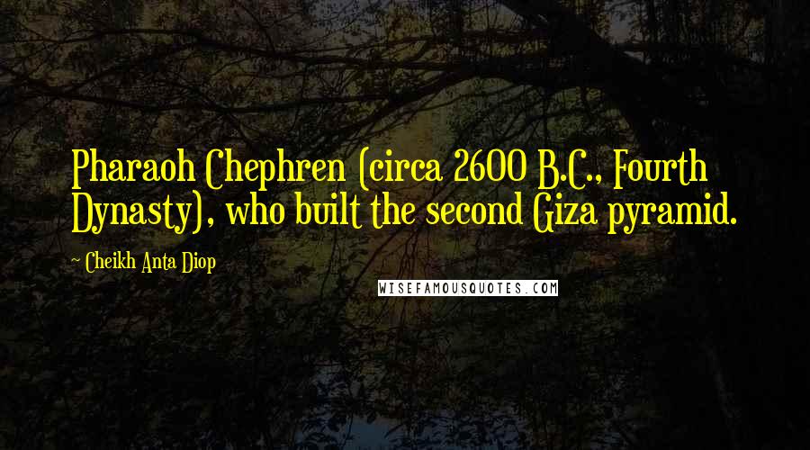 Cheikh Anta Diop Quotes: Pharaoh Chephren (circa 2600 B.C., Fourth Dynasty), who built the second Giza pyramid.