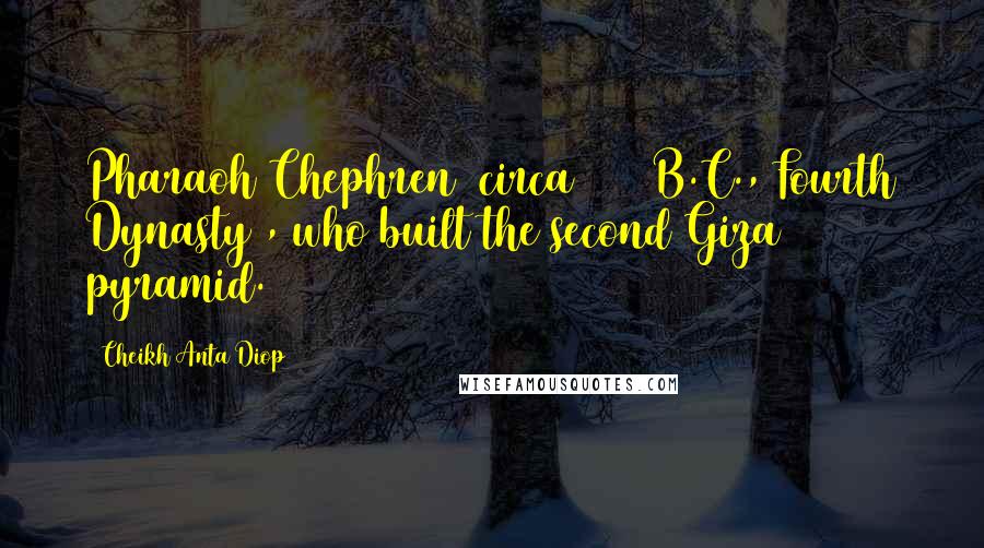 Cheikh Anta Diop Quotes: Pharaoh Chephren (circa 2600 B.C., Fourth Dynasty), who built the second Giza pyramid.