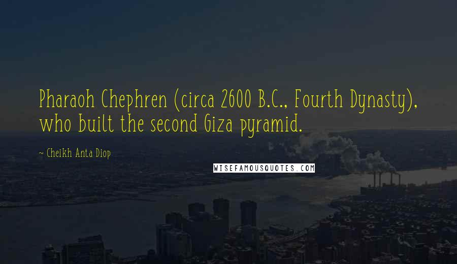 Cheikh Anta Diop Quotes: Pharaoh Chephren (circa 2600 B.C., Fourth Dynasty), who built the second Giza pyramid.