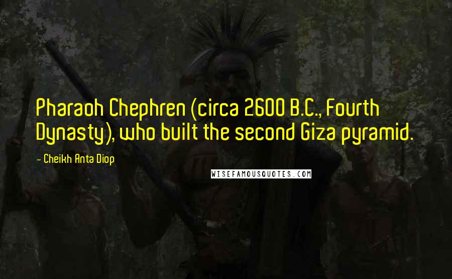 Cheikh Anta Diop Quotes: Pharaoh Chephren (circa 2600 B.C., Fourth Dynasty), who built the second Giza pyramid.