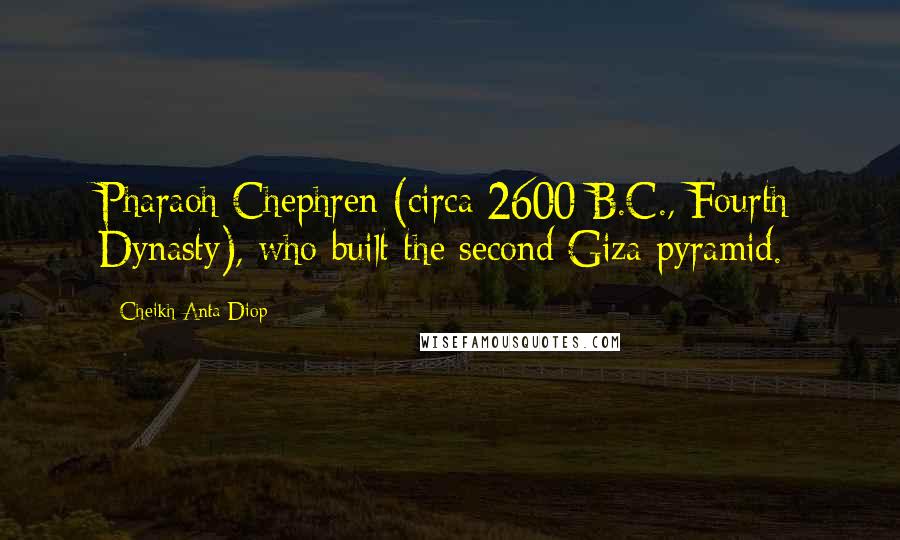 Cheikh Anta Diop Quotes: Pharaoh Chephren (circa 2600 B.C., Fourth Dynasty), who built the second Giza pyramid.