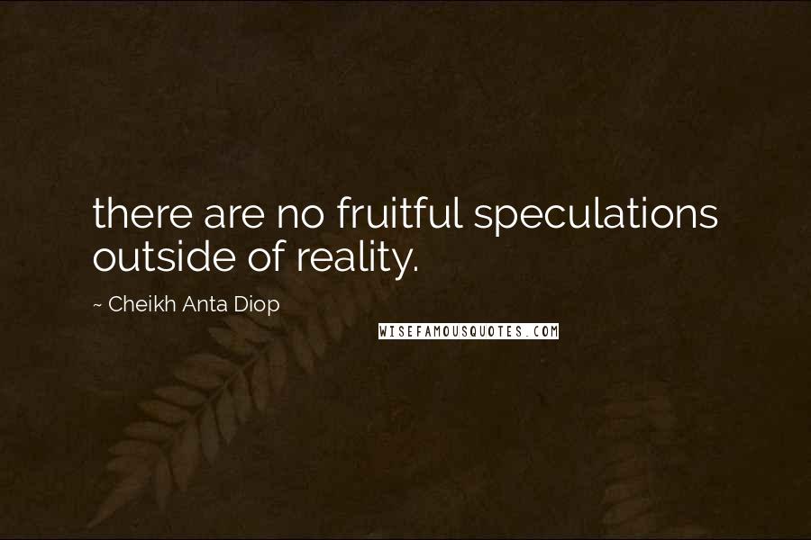 Cheikh Anta Diop Quotes: there are no fruitful speculations outside of reality.